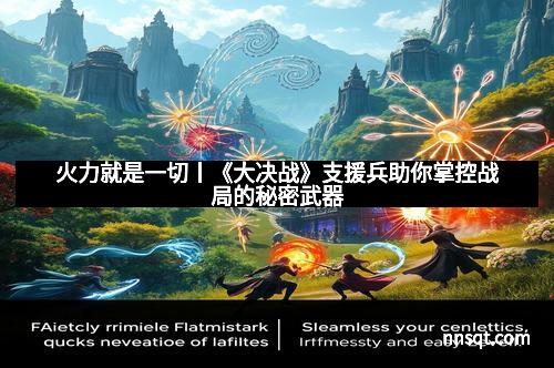 火力就是一切丨《大决战》支援兵助你掌控战局的秘密武器